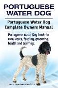 Portuguese Water Dog. Portuguese Water Dog Complete Owners Manual. Portuguese Water Dog book for care, costs, feeding, grooming, health and training