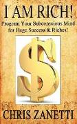 I Am Rich!: Directly Programming Your Subconscious Mind for Huge Success and Riches