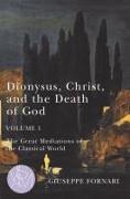 Dionysus, Christ, and the Death of God, Volume 1: The Great Mediations of the Classical World Volume 1