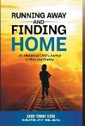 Running Away and Finding Home: An Abandoned Child's Journey to Hope and Healing