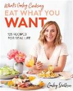 What's Gaby Cooking: Eat What You Want: 125 Recipes for Real Life