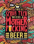This Scrub Tech Needs a Mother F*cking Beer: A Swear Word Coloring Book for Adults: A Funny Adult Coloring Book for Surgical Technologists for Stress
