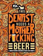This Dentist Needs a Mother F*cking Beer: A Swear Word Coloring Book for Adults: A Funny Adult Coloring Book for Dentists, Periodontists & Dental Stud