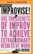 Improvise!: Use the Secrets of Improv to Achieve Extraordinary Results at Work