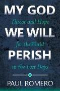 My God We Will Perish: Threat and Hope for the World in the Last Days