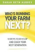 Who's Running Your Farm Next?: 5 Steps to Develop and Coach Your Next Generation