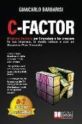 C-Factor: Il Fattore Decisivo Per Finanziare e Far Crescere La Tua Impresa, In Modo Veloce e Con Un Business Plan Vincente