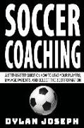 Soccer Coaching: A Step-by-Step Guide on How to Lead Your Players, Manage Parents, and Select the Best Formation