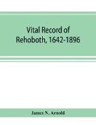 Vital record of Rehoboth, 1642-1896. Marriages, intentions, births, deaths with supplement containing the record of 1896, colonial return, lists of the early settlers, purchases, freemen, inhabitants, the soldiers serving in Philip's war and the revolutio