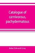 Catalogue of carnivorous, pachydermatous, and edentate Mammalia in the British museum