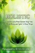 Holistic: 22 Expert Holistic Practitioners Help You Heal Mind, Body And Spirit In New Ways