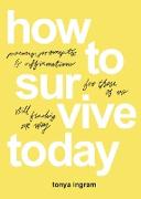 How To Survive Today: Poems, prompts, and affirmations for those of us still finding our way