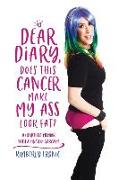 Dear Diary, Does This Cancer Make My Ass Look Fat?: A Heartfelt Memoir With A Pinch Of Sarcasm