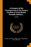 A Prospect of the Consequences of the Present Conduct of Great Britain Towards America ..., Volume 8