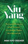 Xiu Yang: The Ancient Chinese Art of Self-Cultivation for a Healthier, Happier, More Balanced Life