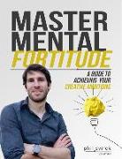 Master Mental Fortitude: A Guide to Achieving Your Creative Ambitions - Volume1