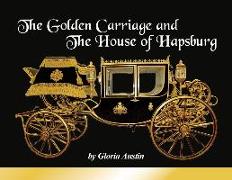 The Golden Carriage and the House of Hapsburg: Manufactured during the time of Emperor Franz Josef and Empress Elisabeth of Austria's reign