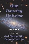 Our Dancing Universe: God, Man and the Dancing Universe Volume 1 Part A