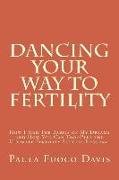 Dancing Your Way to Fertility: How I Had The Babies of My Dreams and How You Can Too--Plus The Ultimate Fertility Success Program!