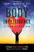 Body Intelligence A New Paradigm: Living a Heart-Centered Life in a Mind-Centered World