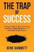 The Trap of Success: A Brutally Candid Guide to Overcoming Your Fears, Finding Significance, and Attaining Profound Success