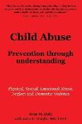 Child Abuse: Prevention through understanding: Physical, Sexual, Emotional Abuse, Neglect and Domestic Violence