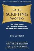 Sales Scripting Mastery: The 7-Step System for Consistently Delivering Successful Sales Presentations