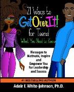 21 Ways to Get Over It for Teens! What You Need to Know!: Messages to Motivate, Inspire and Empower You for Leadership and Success