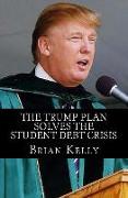 The Trump Plan Solves the Student Debt Crisis: Solution for new student debt and the existing $1.3 Trillion debt accumulation