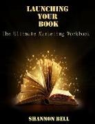 Launching Your Book: The Ultimate Marketing Workbook