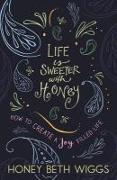 Life Is Sweeter with Honey: How to Create a Joy Filled Life