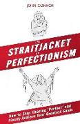 The Straitjacket of Perfectionism: How to Stop Chasing 'Perfect' and Finally Achieve Your Greatest Goals