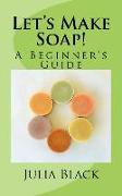 Let's Make Soap!: A Beginner's Guide