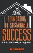 Foundation to Sustainable Success: A Conscious Guide to Mastering the Mortgage Business