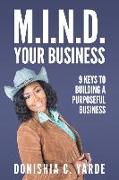 M.I.N.D. Your Business: 9 Keys To Building A Purposeful Business