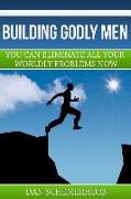 Building Godly Men: You can eliminate all your wordly problems now