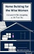 Home Building for the Wise Woman: A Blueprint for Designing a Life That Fits