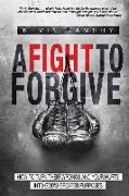 A Fight To Forgive: How to Turn Their Wrongs and Your Hurts Into God's Greater Purposes