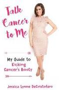 Talk Cancer to Me: My Guide to Kicking Cancer's Booty!