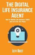 The Digital Life Insurance Agent: How to Market Life Insurance Online and Sell Over the Phone