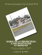 Going On To Perfection: A Disciple's Guide to Ministry: Advancing the Kingdom of God In Today's World Like Jesus Did