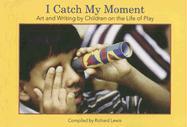 I Catch My Moment: Art and Writing by Children on the Life of Play