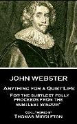 John Webster - Anything for a Quiet Life: "For the subtlest folly proceeds from the subtlest wisdom"