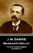 J.M. Barrie - Margaret Ogilvy: "Life is a long lesson in humility"