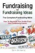 Fundraising and Fundraising Ideas. The Complete Fundraising Bible. How To Maximize Your Profits From Your Fundraising Ideas