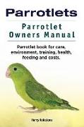 Parrotlets. Parrotlet Owners Manual. Parrotlet Book for Care, Environment, Training, Health, Feeding and Costs