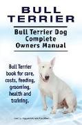 Bull Terrier. Bull Terrier Dog Complete Owners Manual. Bull Terrier book for care, costs, feeding, grooming, health and training