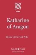 Katharine of Aragon: Henry VIII's First Wife