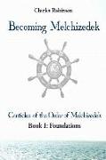 Becoming Melchizedek: Heaven's Priesthood and Your Journey: Foundations