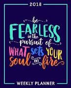 Be Fearless in the Pursuit of What Sets Your Soul on Fire: 2018 Weekly Planner: Portable Format